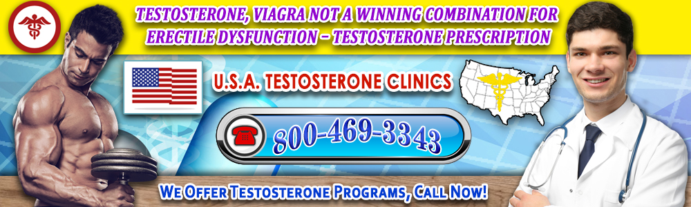 testosterone viagra not a winning combination for erectile dysfunction